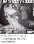 Them Nasty Kisses They Be Thegood Funny Sex Memes - Good Sex
