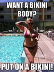 Want a Bikini Body? Put on a Bikini! - Misc - quickmeme