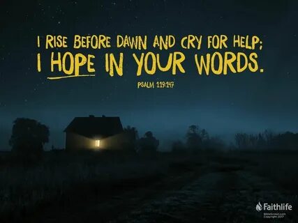 Psalms 119:147 I rise before dawn and cry for help; I wait f