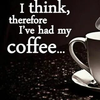 I Think.... Coffee quotes, Coffee humor, Coffee obsession