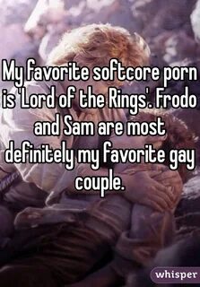 My favorite softcore porn is 'Lord of the Rings'. Frodo and 