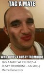 TAG a MATE WHOLOVES a RUSTY TROMBONE TAG a MATE WHO LOVES a 