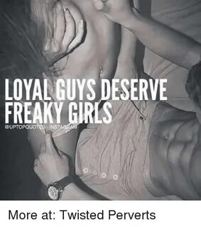 LOYAL GUYS DESERVE FREAKY GIRLS More at Twisted Perverts Mem