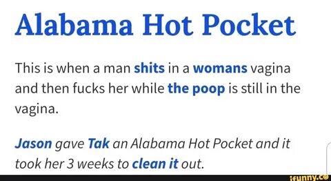 Alabama Hot Pocket This is when a man shits in a womans vagi