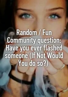 Random / Fun Community question: Have you ever flashed someo