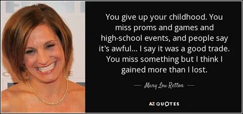 Mary Lou Retton quote: You give up your childhood. You miss 