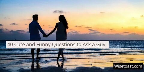 40 Cute and Funny Questions to Ask a Guy - Business and Life