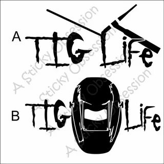 TIG Life TIG Welder Welding GTAW Decal Sticker Tig welder, W