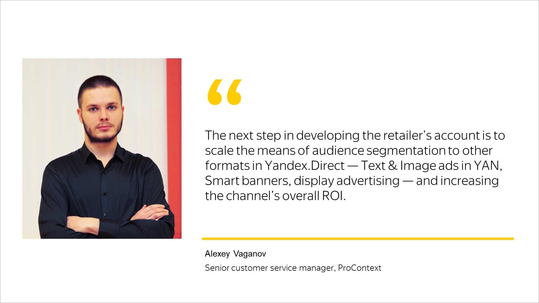The next step in developing the retailer’s account is to scale the means of audience segmentation to other formats in Yandex.Direct — Text & Image ads in YAN, Smart banners, display advertising — and increasing the channel’s overall ROI.