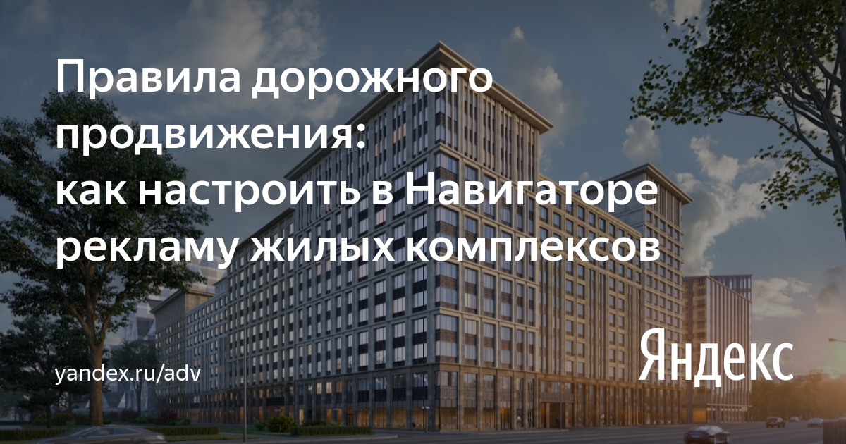 Правила дорожного продвижения: как настроить в&nbsp;Навигаторе рекламу жилых комплексов