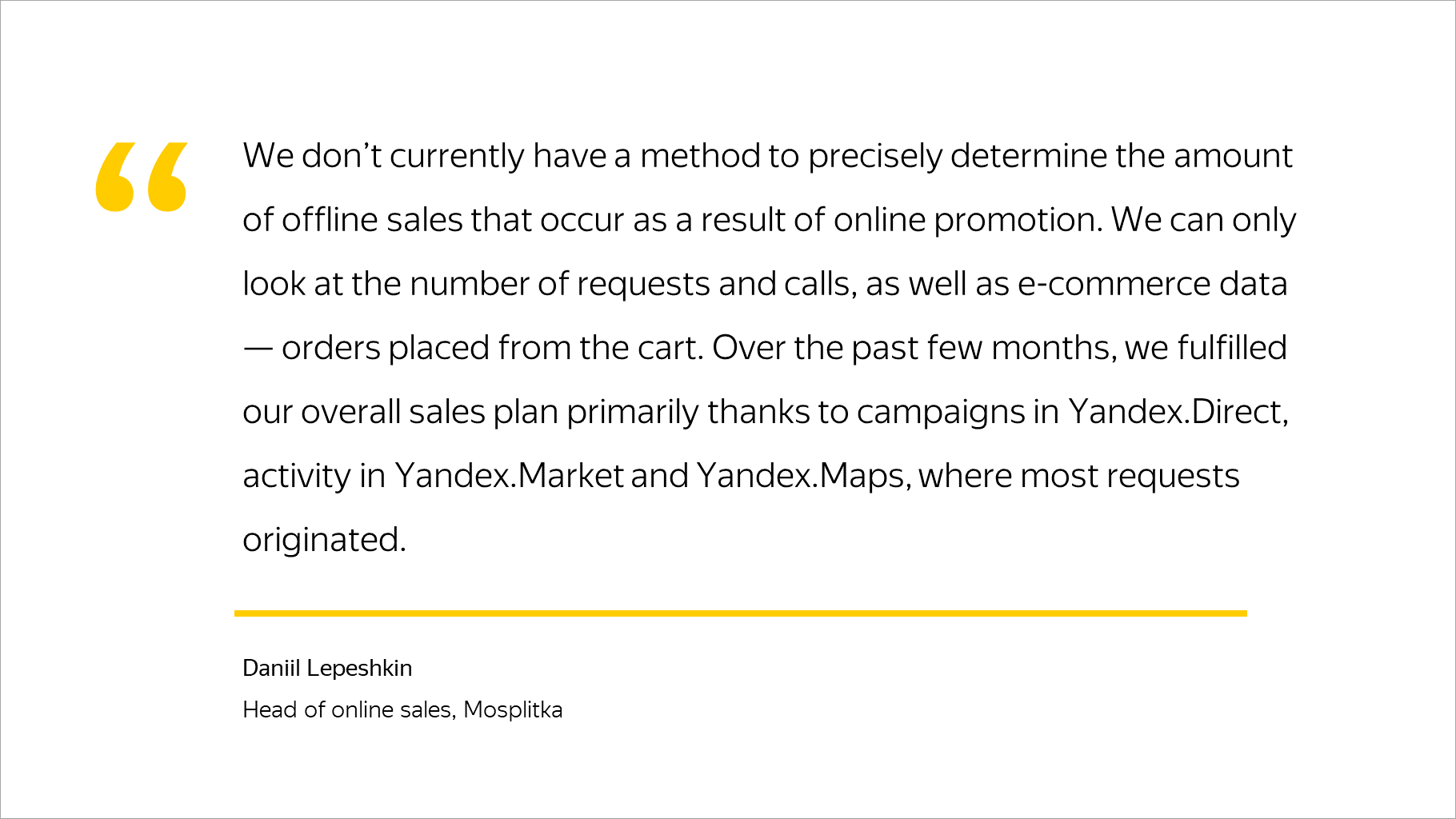 Over the past few months, we fulfilled our overall sales plan primarily thanks to campaigns in Yandex.Direct, activity in Yandex.Market and Yandex.Maps, where most requests originated.