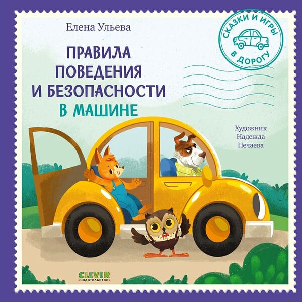 Сказки и игры в дорогу Правила поведения и безопасности в машине / Ульева Елена