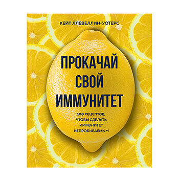 Книга Прокачай свой иммунитет. 100 рецептов Ллевеллин-Уотерс Кейт, Россия