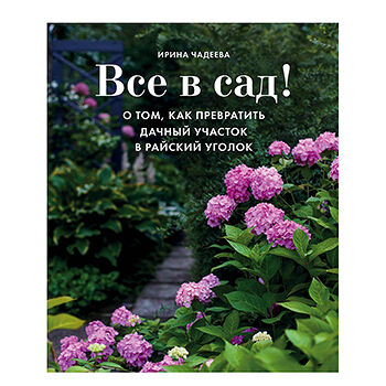 Все в сад! О том, как превратить дачный участок в райский уголок, Чадеева И. ТМ Эксмо