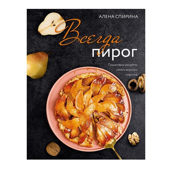 Книга «Всегда пирог. Пошаговые рецепты самых вкусных пирогов» Спирина Алёна, АСТ