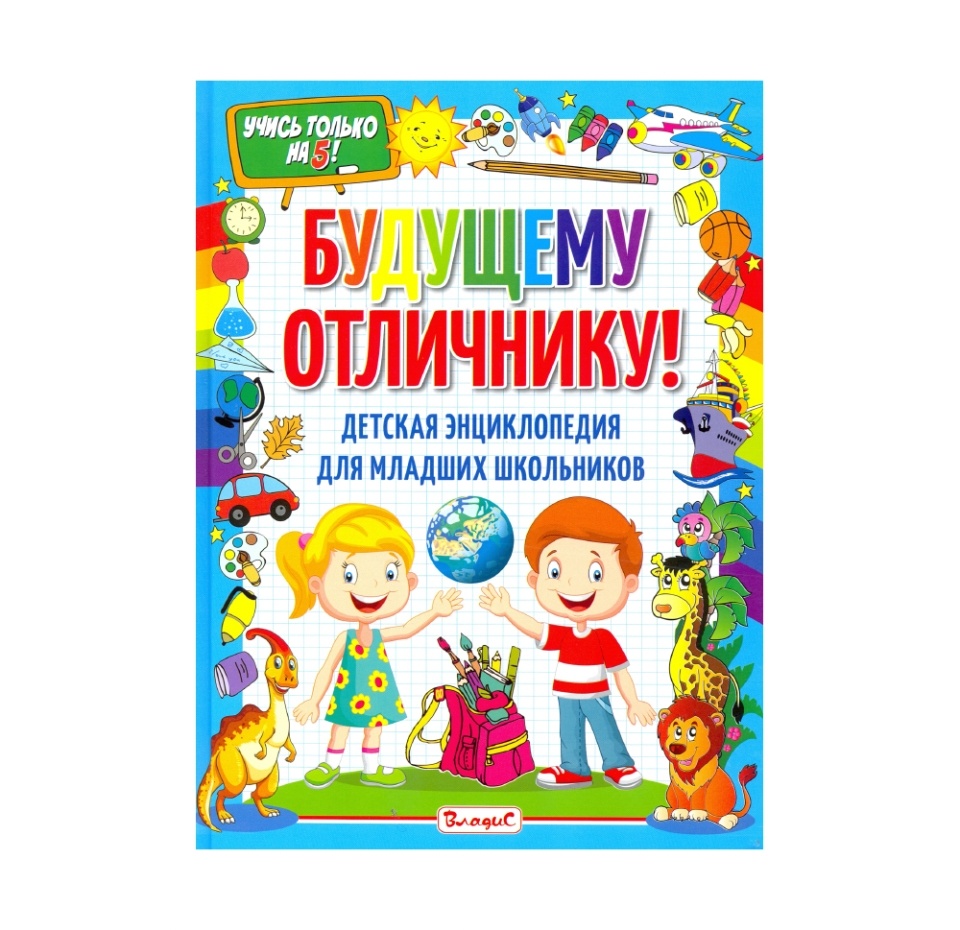 

Книга «Будущему отличнику! Детская энциклопедия для младших школьников» редакторы Феданова Юлия, Скиба Тамара, «Владис», Россия