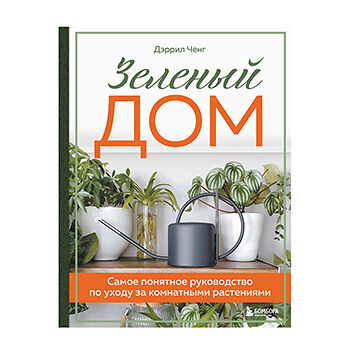 Книга «Зелёный дом. Самое понятное руководство по уходу за комнатными растениями» Ченг Дэррил, «Бомбора», Россия