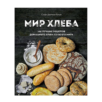 Книга «Мир хлеба. 100 лучших рецептов домашнего хлеба со всего мира» Дюпре-Голье Софи, «ХлебСоль», Россия