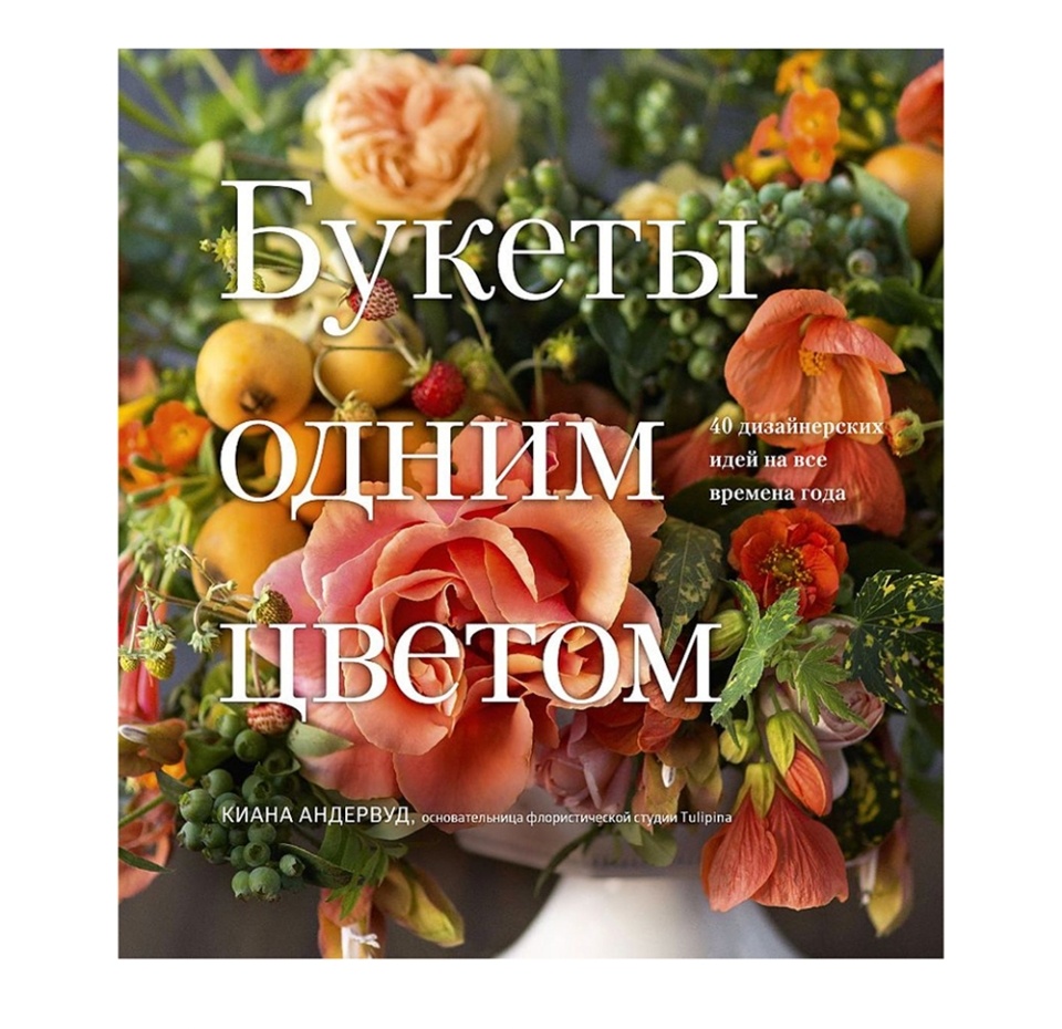 

Книга Букеты одним цветом 40 дизайнерских идей на все времена года. Андервуд Киана, Россия