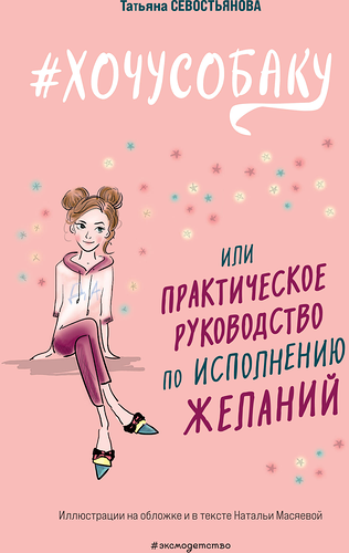 Книга ЭКСМО Хочу собаку, или Практическое руководство по исполнению желаний, Арт. 978-5-04-179081-3