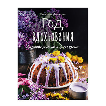Книга «Год вдохновения. Сезонные рецепты и яркие цветы» Мамонтова Екатерина, «ХлебСоль», Россия
