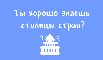 Ты хорошо знаешь столицы стран?
