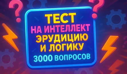 Тест на интеллект, эрудицию и логику 3000 вопросов