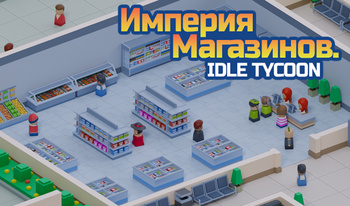 Империя Магазинов. Idle Tycoon