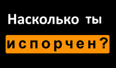 Насколько ты испорчен?
