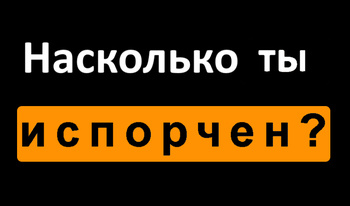Насколько ты испорчен?