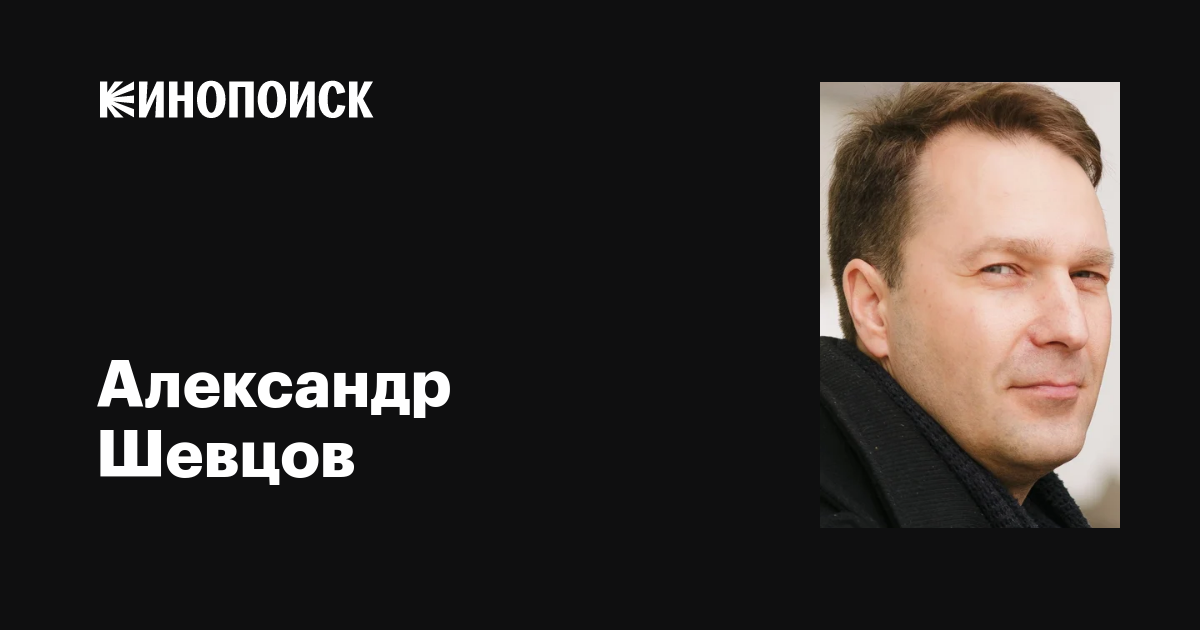 Александр Шевцов: фильмы, биография, семья, фильмография — Кинопоиск