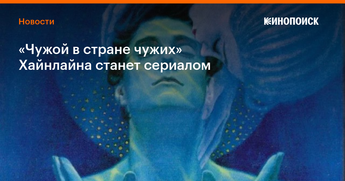 «Чужой в стране чужих» Хайнлайна станет сериалом — Новости на Кинопоиске