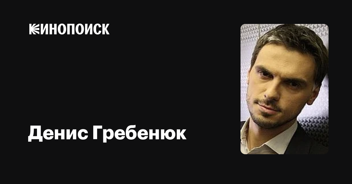 Денис Гребенюк: фильмы, биография, семья, фильмография — Кинопоиск