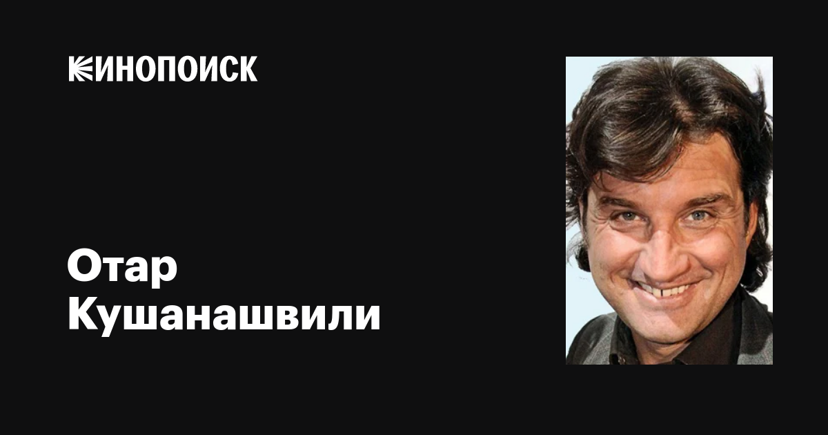 Отар Кушанашвили: фильмы, биография, семья, фильмография — Кинопоиск