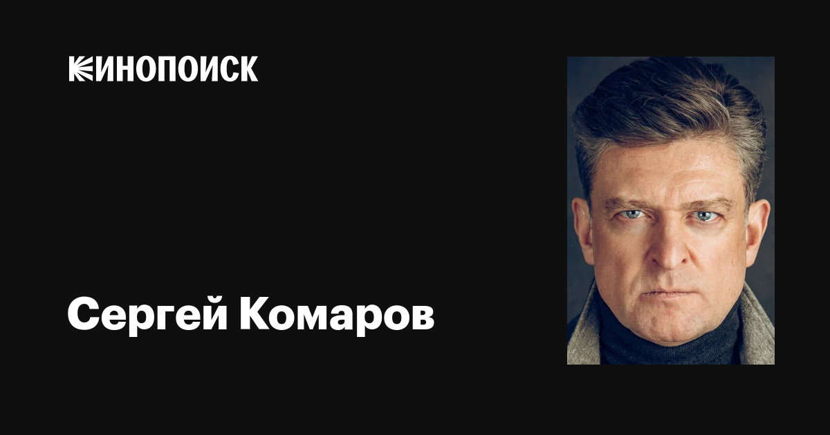 Биография актера Сергея Комарова: рост, фильмы, награды - все о звезде