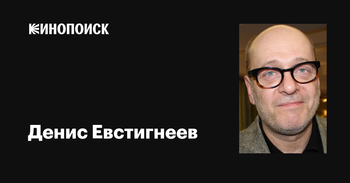 Денис Евстигнеев: фильмы, биография, семья, фильмография — Кинопоиск