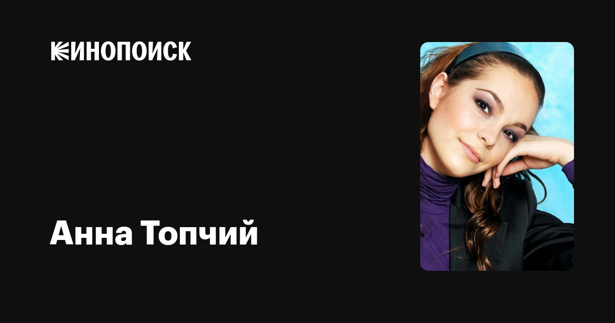 Анна топчий актриса личная жизнь биография Анна Топчий: фильмы, биография, семья, фильмография - Кинопоиск