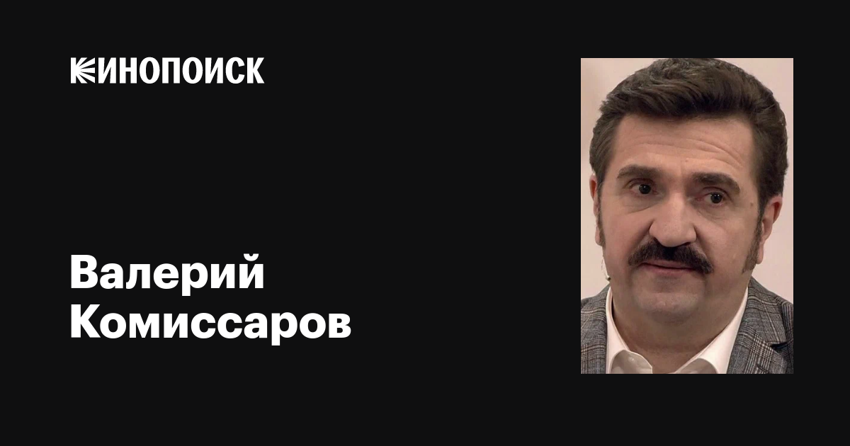 Валерий Комиссаров: фильмы, биография, семья, фильмография — Кинопоиск