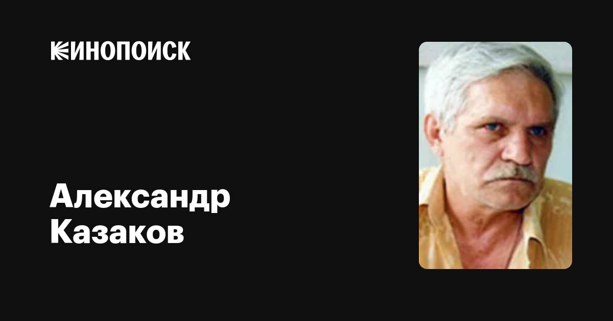 Александр Казаков: фильмы, биография, семья, фильмография — Кинопоиск