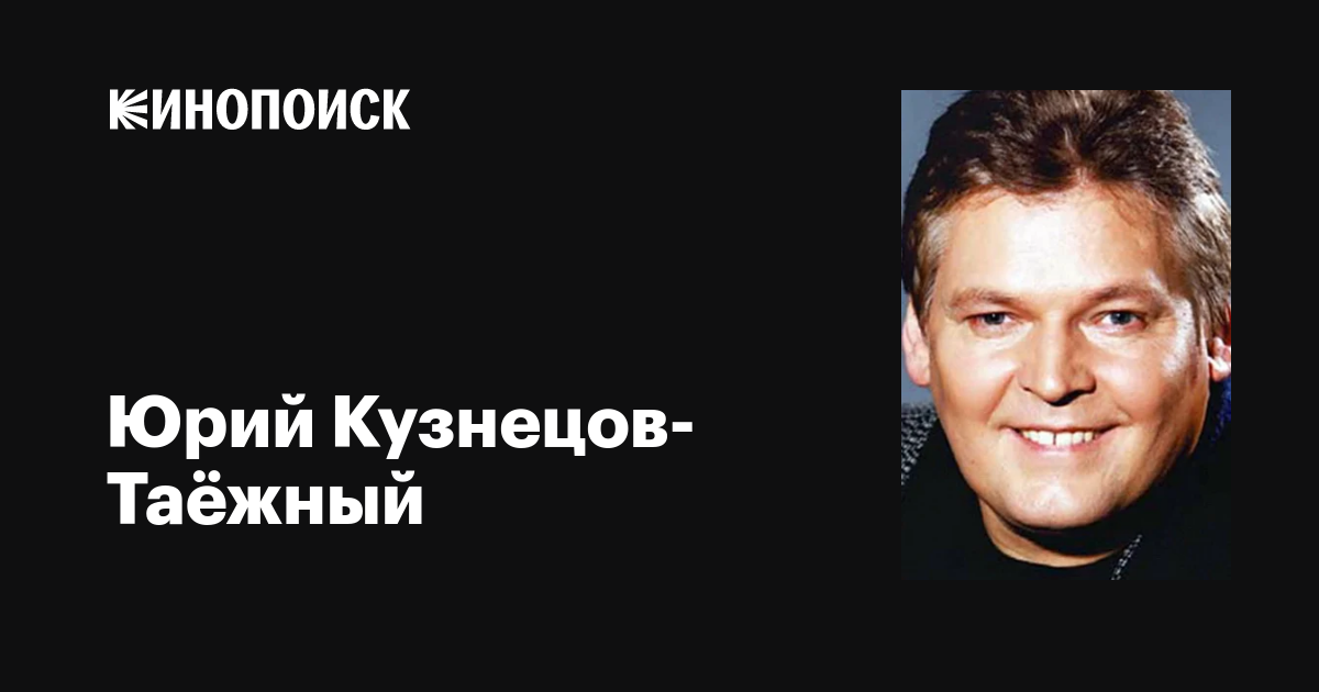 Юрий Кузнецов-Таёжный: фильмы, биография, семья, фильмография — Кинопоиск