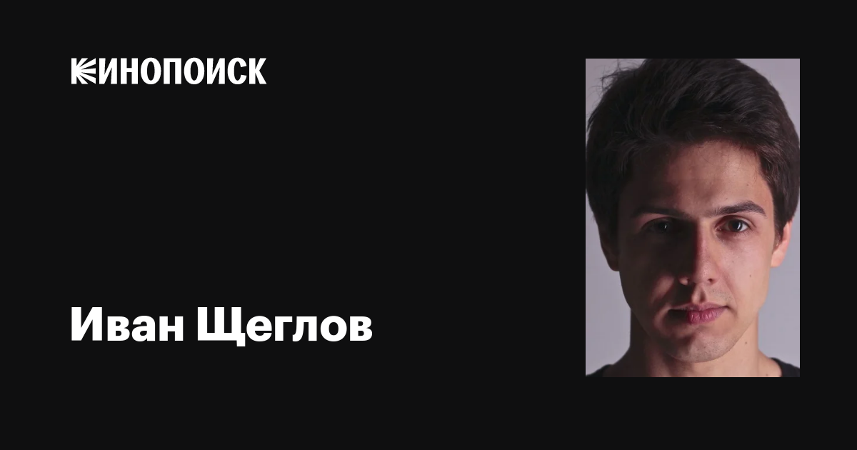 Иван Щеглов: фильмы, биография, семья, фильмография — Кинопоиск