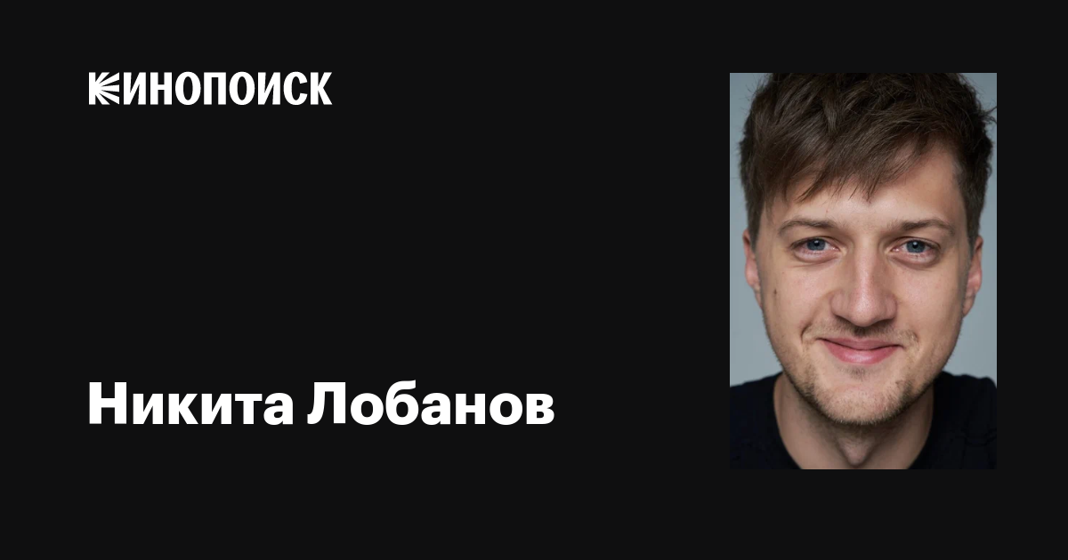Никита Лобанов: фильмы, биография, семья, фильмография — Кинопоиск