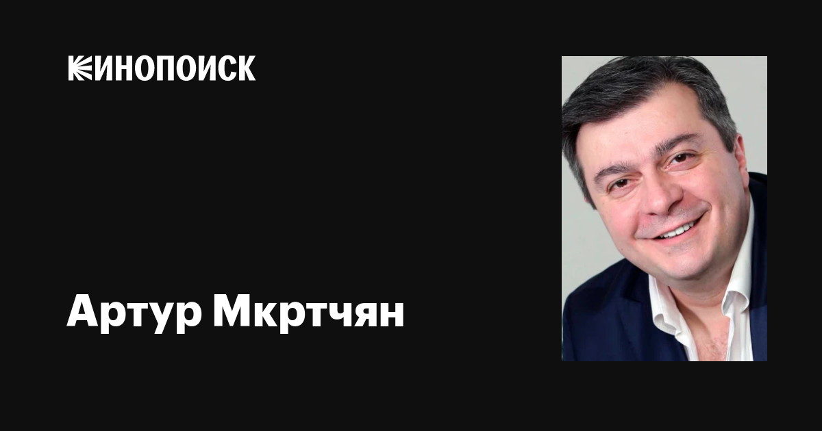 Артур Мкртчян: фильмы, биография, семья, фильмография — Кинопоиск