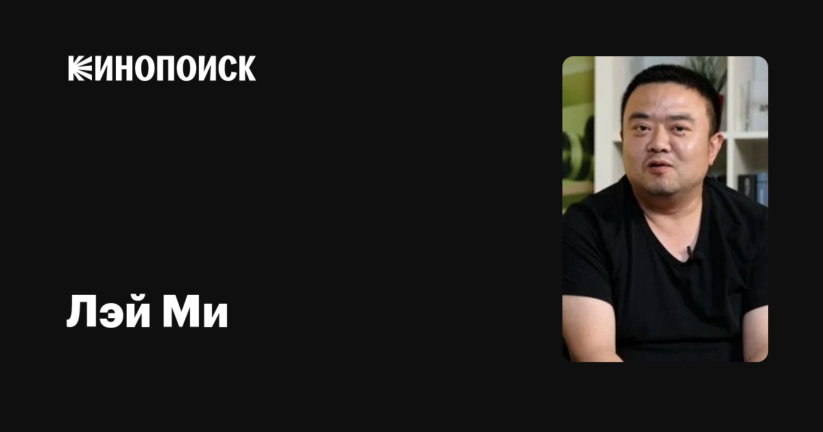 Лэй Ми (Lei Mi): фильмы, биография, семья, фильмография — Кинопоиск