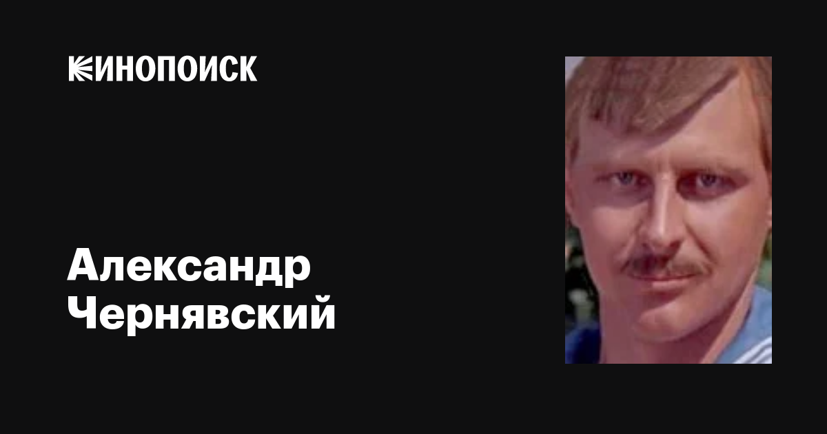 Александр Чернявский: фильмы, биография, семья, фильмография — Кинопоиск