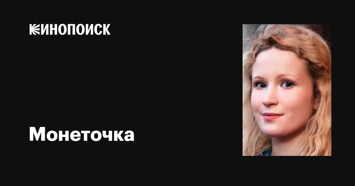 Монеточка : фильмы, биография, семья, фильмография — Кинопоиск
