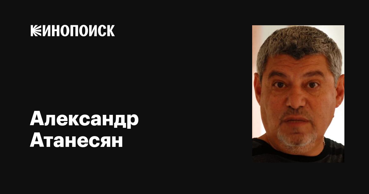 Александр Атанесян: фильмы, биография, семья, фильмография — Кинопоиск