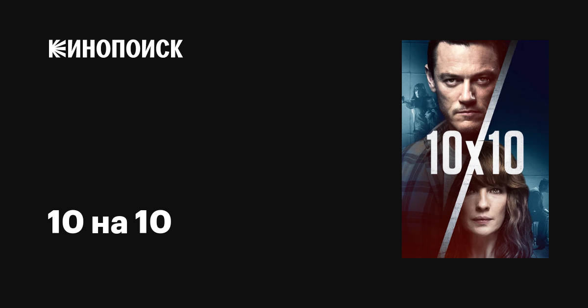 10 на 10 фильм, 2018, дата выхода трейлеры актеры отзывы описание на ...