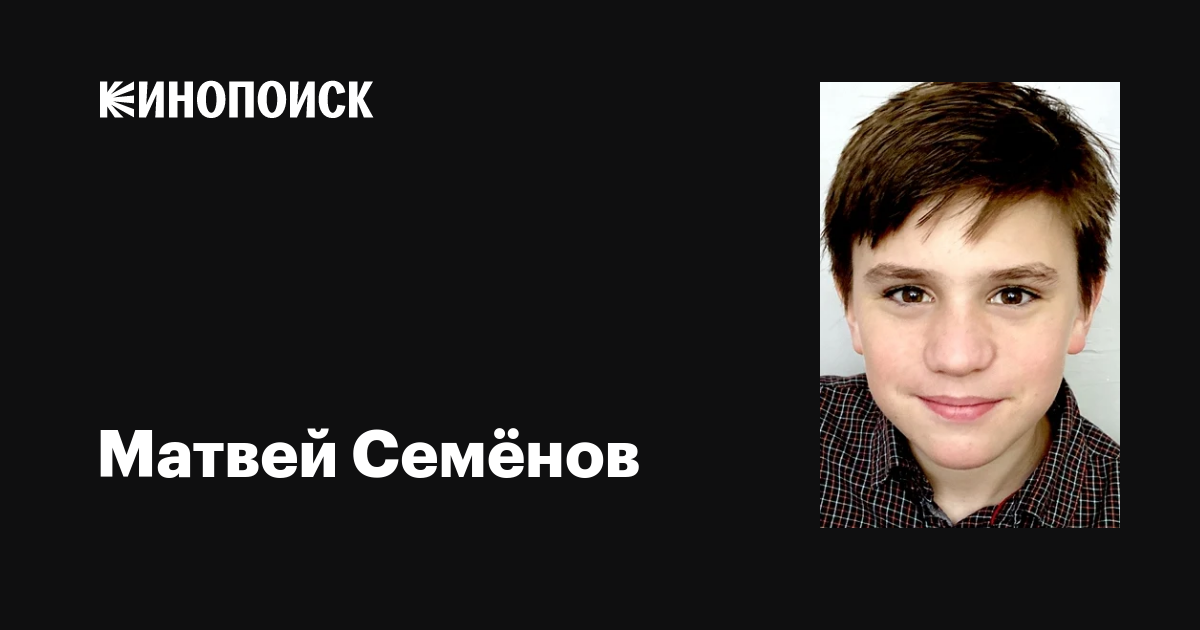 Матвей Семёнов: фильмы, биография, семья, фильмография — Кинопоиск