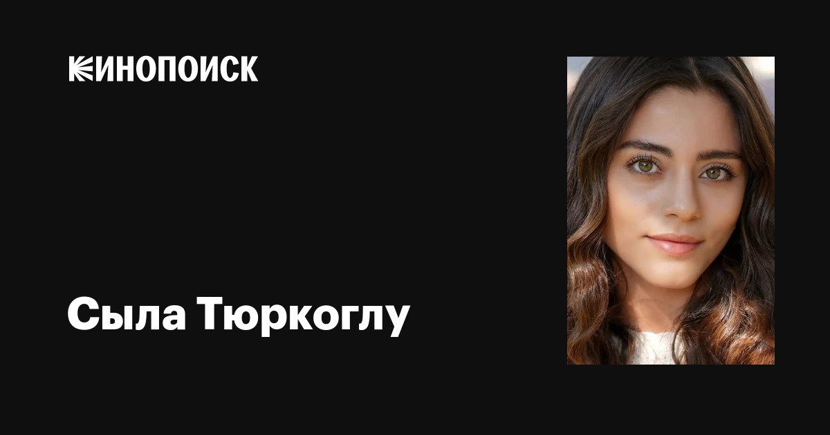 Сыла Тюркоглу (Sila Turkoglu): фильмы, биография, семья, фильмография ...